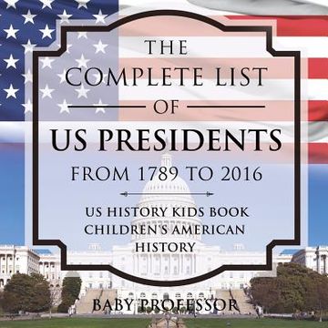 portada The Complete List of US Presidents from 1789 to 2016 - US History Kids Book Children's American History (en Inglés)