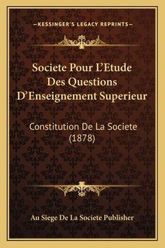 portada Societe Pour L'Etude Des Questions D'Enseignement Superieur: Constitution De La Societe (1878) (en Francés)