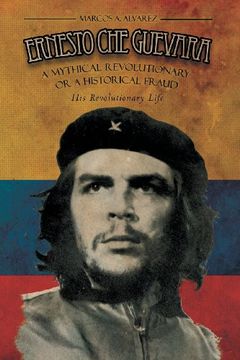 portada Ernesto Che Guevara: A Mythical Revolutionary or a Historical Fraud: His Revolutionary Life (en Inglés)