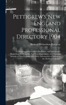 portada Pettigrew's New England Professional Directory 1904: Containing a Directory of Physicians, and Information Regarding the Hospitals, Societies, Dispens (en Inglés)
