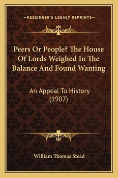 portada Peers Or People? The House Of Lords Weighed In The Balance And Found Wanting: An Appeal To History (1907) (in English)