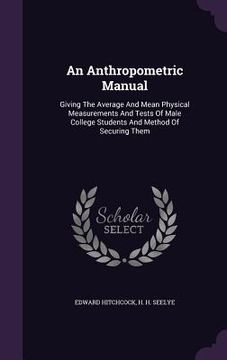 portada An Anthropometric Manual: Giving The Average And Mean Physical Measurements And Tests Of Male College Students And Method Of Securing Them