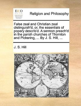 portada false zeal and christian zeal distinguish'd, or, the essentials of popery describ'd. a sermon preach'd in the parish churches of thornton and pickerin (in English)