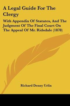 portada a legal guide for the clergy: with appendix of statutes, and the judgment of the final court on the appeal of mr. ridsdale (1878) (en Inglés)