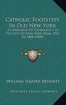 portada catholic footsteps in old new york: a chronicle of catholicity in the city of new york from 1524 to 1808 (1909) (en Inglés)