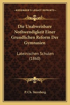 portada Die Unabweisbare Nothwendigkeit Einer Grundlichen Reform Der Gymnasien: Lateinischen Schulen (1860) (in German)