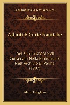portada Atlanti E Carte Nautiche: Del Secolo XIV Al XVII Conservati Nella Biblioteca E Nell' Archivio Di Parma (1907) (en Italiano)