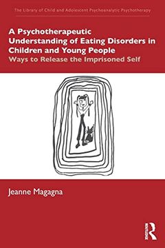 portada A Psychotherapeutic Understanding of Eating Disorders in Children and Young People: Ways to Release the Imprisoned Self (The Library of Child and Adolescent Psychoanalytic Psychotherapy) (en Inglés)