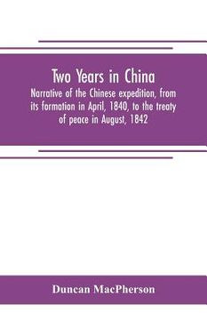 portada Two years in China. Narrative of the Chinese expedition, from its formation in April, 1840, to the treaty of peace in August, 1842 (en Inglés)