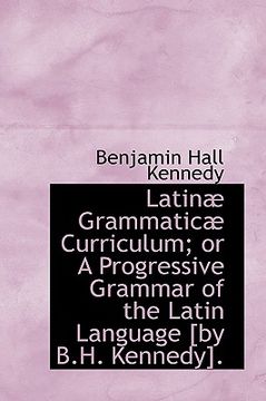 portada latin grammatic curriculum; or a progressive grammar of the latin language [by b.h. kennedy]. (en Inglés)