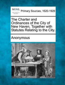 portada the charter and ordinances of the city of new haven, together with statutes relating to the city. (in English)