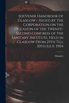 portada Souvenir Handbook of Glasgow / Issued by the Corporation on the Occasion of the Twenty-second Congress of the Sanitary Institute, Held in Glasgow From (en Inglés)