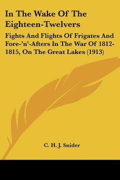 portada in the wake of the eighteen-twelvers: fights and flights of frigates and fore-'n'-afters in the war of 1812-1815, on the great lakes (1913) (en Inglés)
