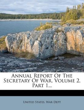 portada annual report of the secretary of war, volume 2, part 1... (in English)