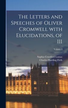 portada The Letters and Speeches of Oliver Cromwell with Elucidations, of III; Volume I (en Inglés)