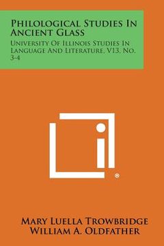 portada Philological Studies In Ancient Glass: University Of Illinois Studies In Language And Literature, V13, No. 3-4 (en Inglés)