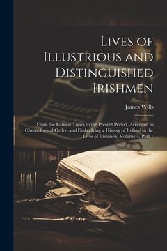 portada Lives of Illustrious and Distinguished Irishmen: From the Earliest Times to the Present Period, Arranged in Chronological Order, and Embodying a Histo