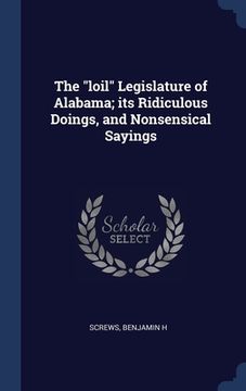 portada The "loil" Legislature of Alabama; its Ridiculous Doings, and Nonsensical Sayings (in English)