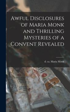 portada Awful Disclosures of Maria Monk and Thrilling Mysteries of a Convent Revealed [microform] (en Inglés)
