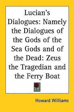 portada lucian's dialogues: namely the dialogues of the gods of the sea gods and of the dead: zeus the tragedian and the ferry boat