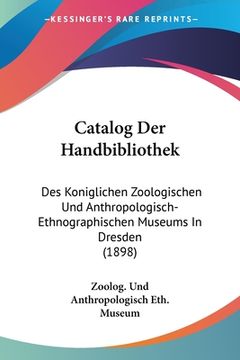 portada Catalog Der Handbibliothek: Des Koniglichen Zoologischen Und Anthropologisch-Ethnographischen Museums In Dresden (1898) (en Alemán)