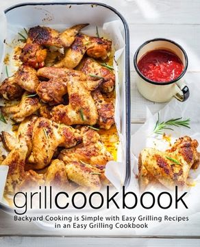 portada Grill Cookbook: Backyard Cooking is Simple with Easy Grilling Recipes in an Easy Grilling Cookbook