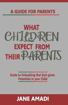 portada What Children Expect from Their Parents: Guide to Unleashing That God-Given Potentials in Your Child (in English)