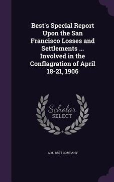 portada Best's Special Report Upon the San Francisco Losses and Settlements ... Involved in the Conflagration of April 18-21, 1906