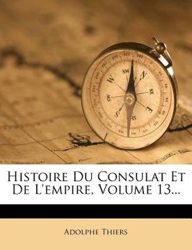 portada Histoire Du Consulat Et de L'Empire, Volume 13... (en Francés)