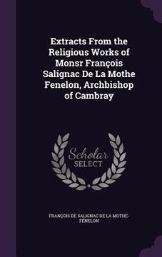 portada Extracts From the Religious Works of Monsr François Salignac De La Mothe Fenelon, Archbishop of Cambray (en Inglés)