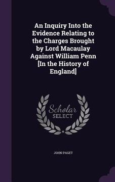 portada An Inquiry Into the Evidence Relating to the Charges Brought by Lord Macaulay Against William Penn [In the History of England]