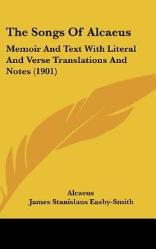 portada the songs of alcaeus: memoir and text with literal and verse translations and notes (1901) (en Inglés)