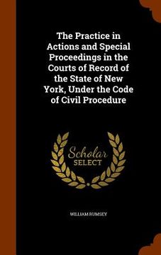portada The Practice in Actions and Special Proceedings in the Courts of Record of the State of New York, Under the Code of Civil Procedure (en Inglés)