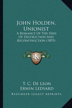 portada john holden, unionist: a romance of the days of destruction and reconstruction (189a romance of the days of destruction and reconstruction (1 (en Inglés)
