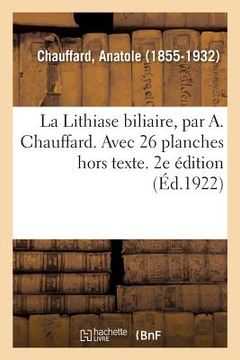 portada La Lithiase biliaire, par A. Chauffard. Avec 26 planches hors texte. 2e édition (in French)