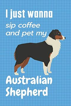 portada I Just Wanna sip Coffee and pet my Australian Shepherd: For Australian Shepherd dog Fans (en Inglés)