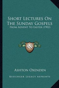 portada short lectures on the sunday gospels: from advent to easter (1902) (en Inglés)