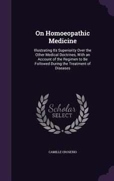 portada On Homoeopathic Medicine: Illustrating Its Superiority Over the Other Medical Doctrines, With an Account of the Regimen to Be Followed During th (in English)