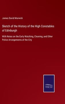 portada Sketch of the History of the High Constables of Edinburgh: With Notes on the Early Watching, Cleaning, and Other Police Arrangements of the City (en Inglés)