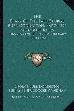 portada the diary of the late george bubb dodington, baron of melcombe regis: from march 8, 1749, to february 6, 1761 (1784) (en Inglés)