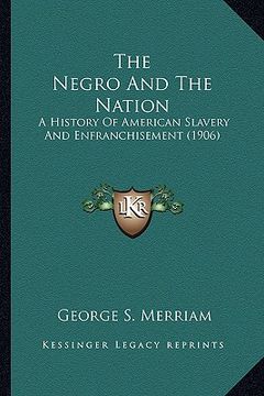 portada the negro and the nation the negro and the nation: a history of american slavery and enfranchisement (1906) a history of american slavery and enfranch (en Inglés)