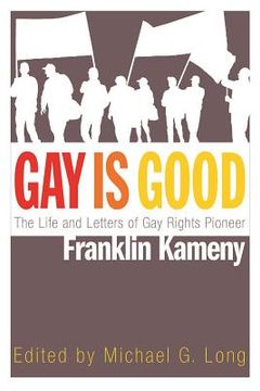 portada Gay Is Good: The Life and Letters of Gay Rights Pioneer Franklin Kameny (en Inglés)
