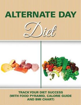 portada Alternate Day Diet: Track Your Diet Success (with Food Pyramid, Calorie Guide and BMI Chart) (en Inglés)