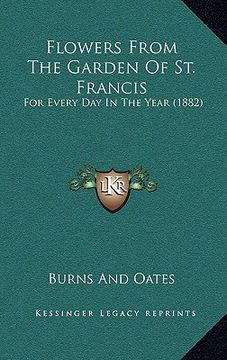 portada flowers from the garden of st. francis: for every day in the year (1882) (en Inglés)