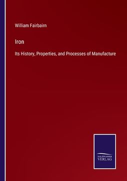 portada Iron: Its History, Properties, and Processes of Manufacture (en Inglés)