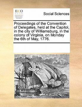 portada proceedings of the convention of delegates, held at the capitol, in the city of williamsburg, in the colony of virginia, on monday the 6th of may, 177