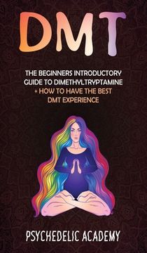 portada Dmt: The Beginners Introductory Guide to Dimethyltryptamine ] How to Have the Best DMT Experience (en Inglés)