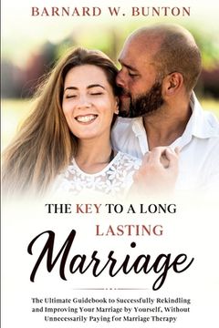 portada THE KEY TO A LONG LASTING MARRIAGE The Ultimate Guidebook to Successfully Rekindling and Improving Your Marriage by Yourself, Without Unnecessarily Pa (in English)