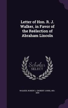 portada Letter of Hon. R. J. Walker, in Favor of the Reëlection of Abraham Lincoln (en Inglés)