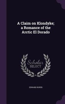 portada A Claim on Klondyke; a Romance of the Arctic El Dorado (in English)